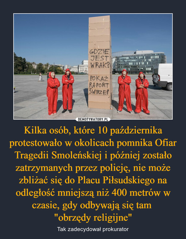 Kilka osób, które 10 października protestowało w okolicach pomnika Ofiar Tragedii Smoleńskiej i później zostało zatrzymanych przez policję, nie może zbliżać się do Placu Piłsudskiego na odległość mniejszą niż 400 metrów w czasie, gdy odbywają się tam 
"obrzędy religijne"