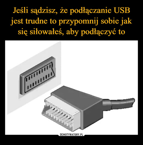 Jeśli sądzisz, że podłączanie USB jest trudne to przypomnij sobie jak się siłowałeś, aby podłączyć to