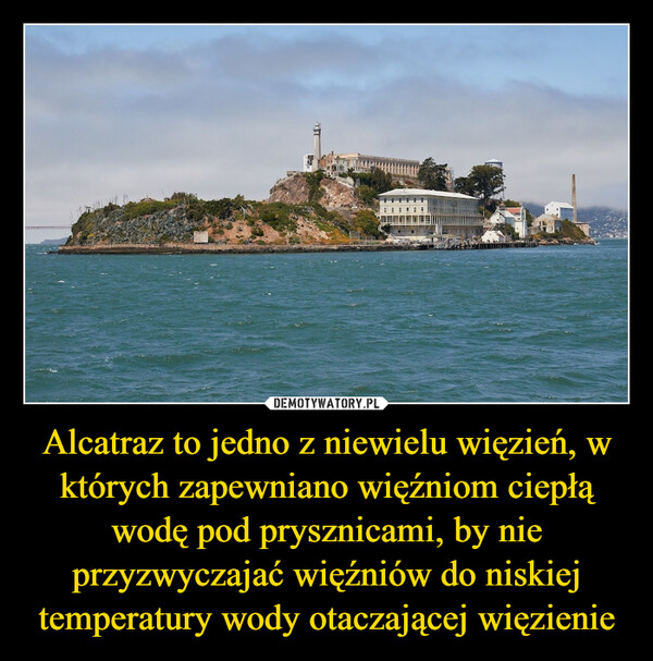 Alcatraz to jedno z niewielu więzień, w których zapewniano więźniom ciepłą wodę pod prysznicami, by nie przyzwyczajać więźniów do niskiej temperatury wody otaczającej więzienie –  