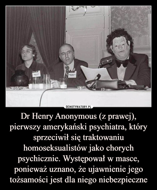 Dr Henry Anonymous (z prawej), pierwszy amerykański psychiatra, który sprzeciwił się traktowaniu homoseksualistów jako chorych psychicznie. Występował w masce, ponieważ uznano, że ujawnienie jego tożsamości jest dla niego niebezpieczne –  