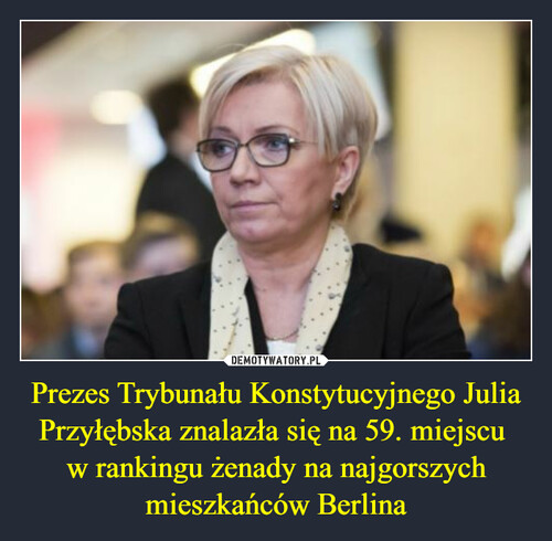 Prezes Trybunału Konstytucyjnego Julia Przyłębska znalazła się na 59. miejscu 
w rankingu żenady na najgorszych mieszkańców Berlina