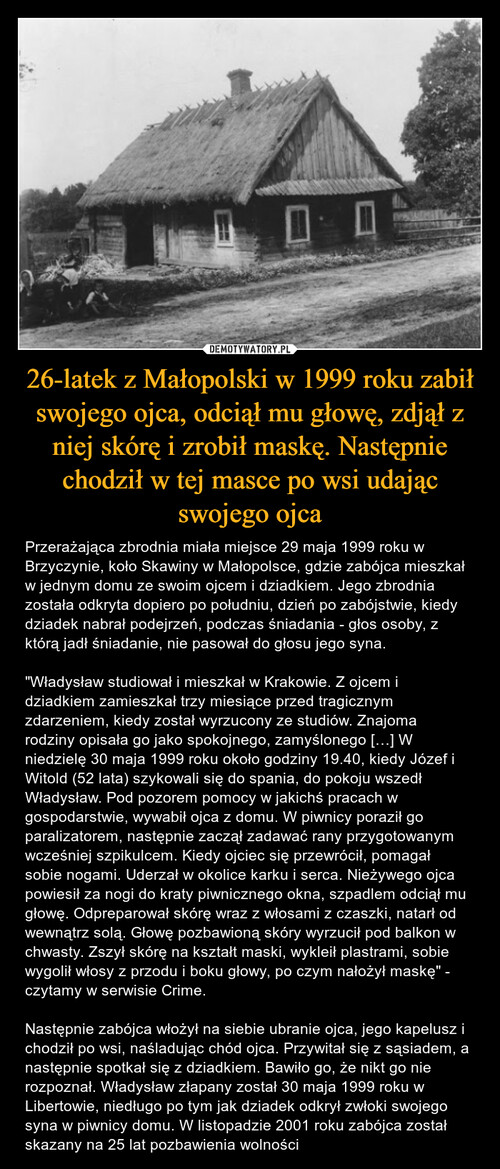26-latek z Małopolski w 1999 roku zabił swojego ojca, odciął mu głowę, zdjął z niej skórę i zrobił maskę. Następnie chodził w tej masce po wsi udając swojego ojca