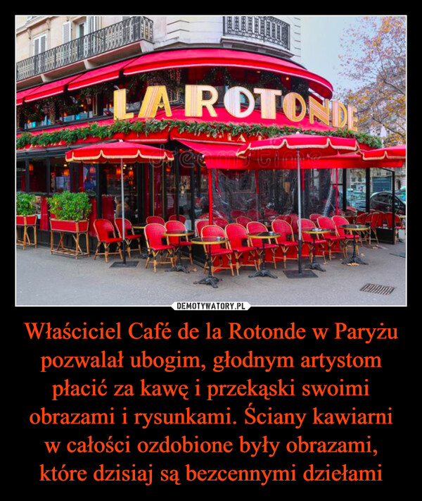 Właściciel Café de la Rotonde w Paryżu pozwalał ubogim, głodnym artystom płacić za kawę i przekąski swoimi obrazami i rysunkami. Ściany kawiarni w całości ozdobione były obrazami, które dzisiaj są bezcennymi dziełami