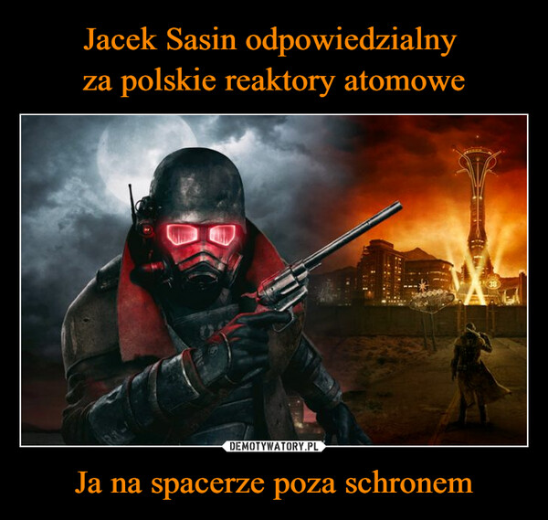 Jacek Sasin odpowiedzialny 
za polskie reaktory atomowe Ja na spacerze poza schronem