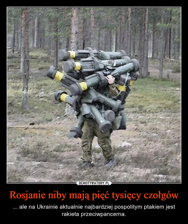 Rosjanie niby mają pięć tysięcy czołgów – ... ale na Ukrainie aktualnie najbardziej pospolitym ptakiem jest rakieta przeciwpancerna. 