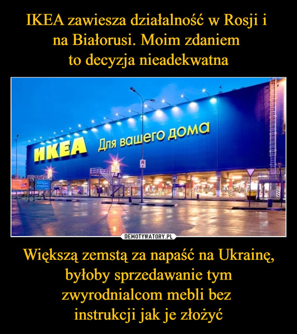 Większą zemstą za napaść na Ukrainę, byłoby sprzedawanie tym zwyrodnialcom mebli bez instrukcji jak je złożyć –  