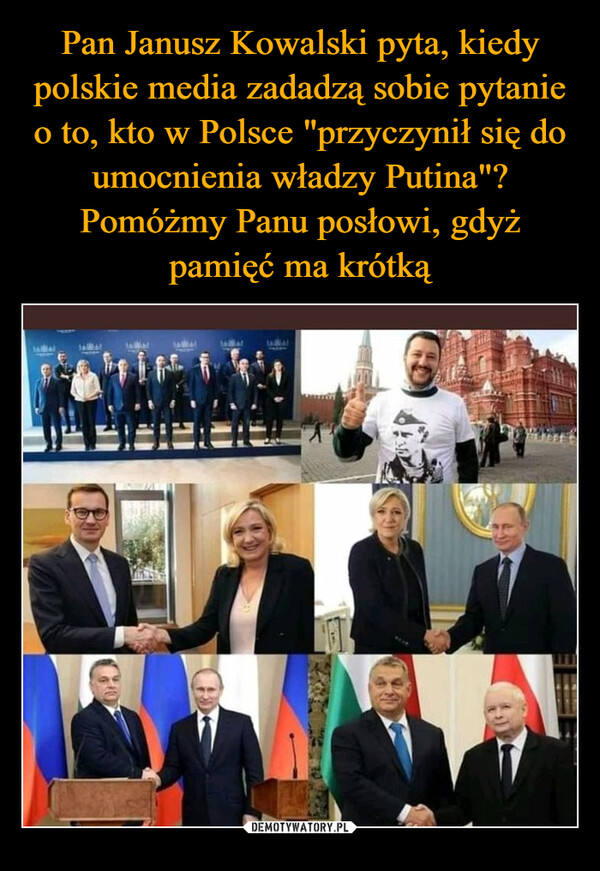 Pan Janusz Kowalski pyta, kiedy polskie media zadadzą sobie pytanie o to, kto w Polsce "przyczynił się do umocnienia władzy Putina"? Pomóżmy Panu posłowi, gdyż pamięć ma krótką