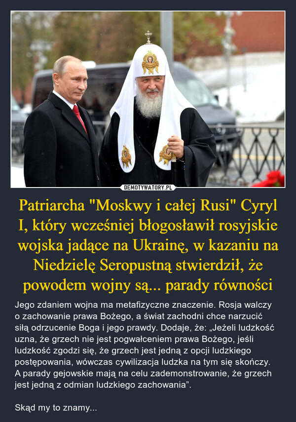 Patriarcha "Moskwy i całej Rusi" Cyryl I, który wcześniej błogosławił rosyjskie wojska jadące na Ukrainę, w kazaniu na Niedzielę Seropustną stwierdził, że powodem wojny są... parady równości
