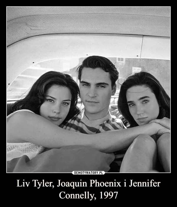 Liv Tyler, Joaquin Phoenix i Jennifer Connelly, 1997 –  