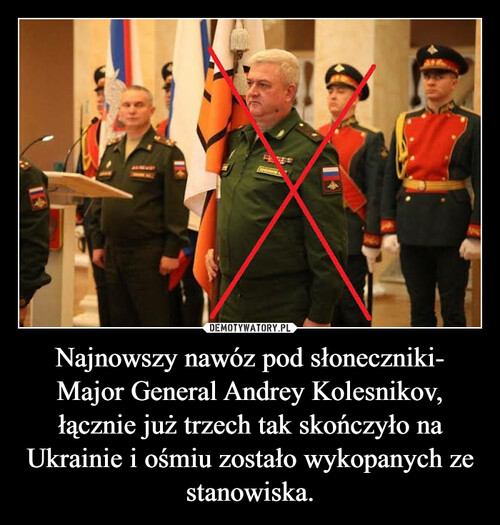 Najnowszy nawóz pod słoneczniki- Major General Andrey Kolesnikov, łącznie już trzech tak skończyło na Ukrainie i ośmiu zostało wykopanych ze stanowiska.