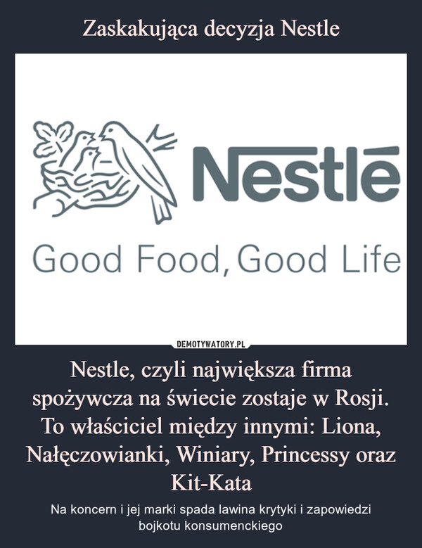 Nestle, czyli największa firma spożywcza na świecie zostaje w Rosji. To właściciel między innymi: Liona, Nałęczowianki, Winiary, Princessy oraz Kit-Kata – Na koncern i jej marki spada lawina krytyki i zapowiedzibojkotu konsumenckiego Nestle Good Food Good Life