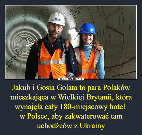 Jakub i Gosia Golata to para Polaków mieszkająca w Wielkiej Brytanii, która wynajęła cały 180-miejscowy hotel 
w Polsce, aby zakwaterować tam uchodźców z Ukrainy