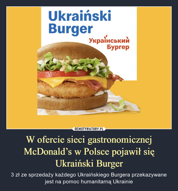 W ofercie sieci gastronomicznej McDonald’s w Polsce pojawił się Ukraiński Burger – 3 zł ze sprzedaży każdego Ukraińskiego Burgera przekazywane jest na pomoc humanitarną Ukrainie Ukraiński Burger