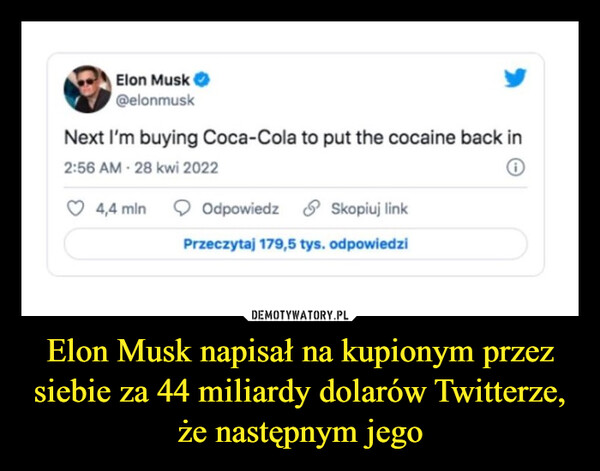 Elon Musk napisał na kupionym przezsiebie za 44 miliardy dolarów Twitterze,że następnym jego –  Elon Musk@elonmuskNext I'm buying Coca-Cola to put the cocaine back in2:56 AM - 28 kwi 20224,4 mlnOdpowiedzSkopiuj linkPrzeczytaj 179,5 tys. odpowiedzi