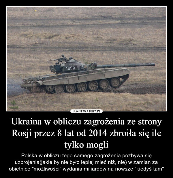 Ukraina w obliczu zagrożenia ze strony Rosji przez 8 lat od 2014 zbroiła się ile tylko mogli – Polska w obliczu tego samego zagrożenia pozbywa się uzbrojenia(jakie by nie było lepiej mieć niż, nie) w zamian za obietnice "możliwości" wydania miliardów na nowsze "kiedyś tam" 
