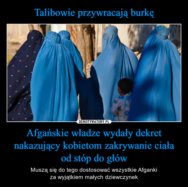 Afgańskie władze wydały dekret nakazujący kobietom zakrywanie ciała od stóp do głów – Muszą się do tego dostosować wszystkie Afgankiza wyjątkiem małych dziewczynek 