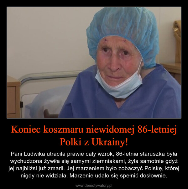 Koniec koszmaru niewidomej 86-letniej Polki z Ukrainy! – Pani Ludwika utraciła prawie cały wzrok, 86-letnia staruszka była wychudzona żywiła się samymi ziemniakami, żyła samotnie gdyż jej najbliżsi już zmarli. Jej marzeniem było zobaczyć Polskę, której nigdy nie widziała. Marzenie udało się spełnić dosłownie. 
