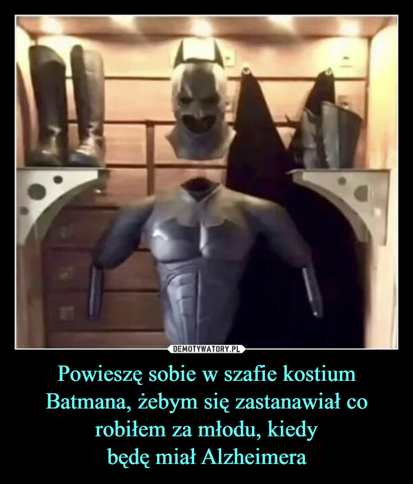 Powieszę sobie w szafie kostium Batmana, żebym się zastanawiał co robiłem za młodu, kiedybędę miał Alzheimera –  