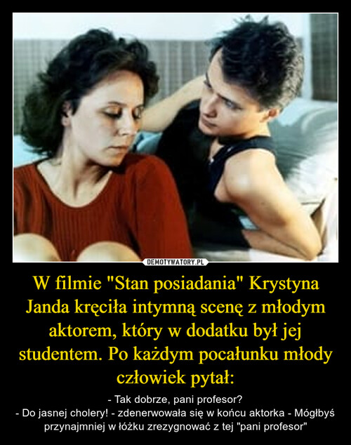 W filmie "Stan posiadania" Krystyna Janda kręciła intymną scenę z młodym aktorem, który w dodatku był jej studentem. Po każdym pocałunku młody człowiek pytał: