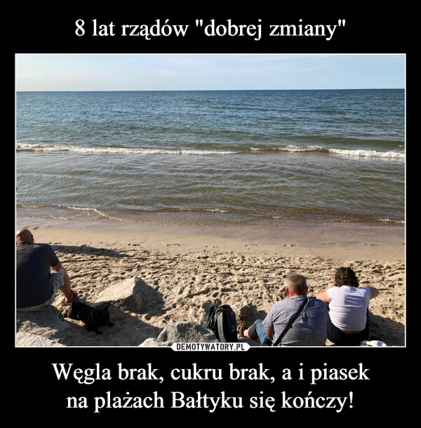 8 lat rządów "dobrej zmiany" Węgla brak, cukru brak, a i piasek
na plażach Bałtyku się kończy!