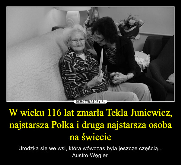 W wieku 116 lat zmarła Tekla Juniewicz, najstarsza Polka i druga najstarsza osoba na świecie – Urodziła się we wsi, która wówczas była jeszcze częścią... Austro-Węgier. 
