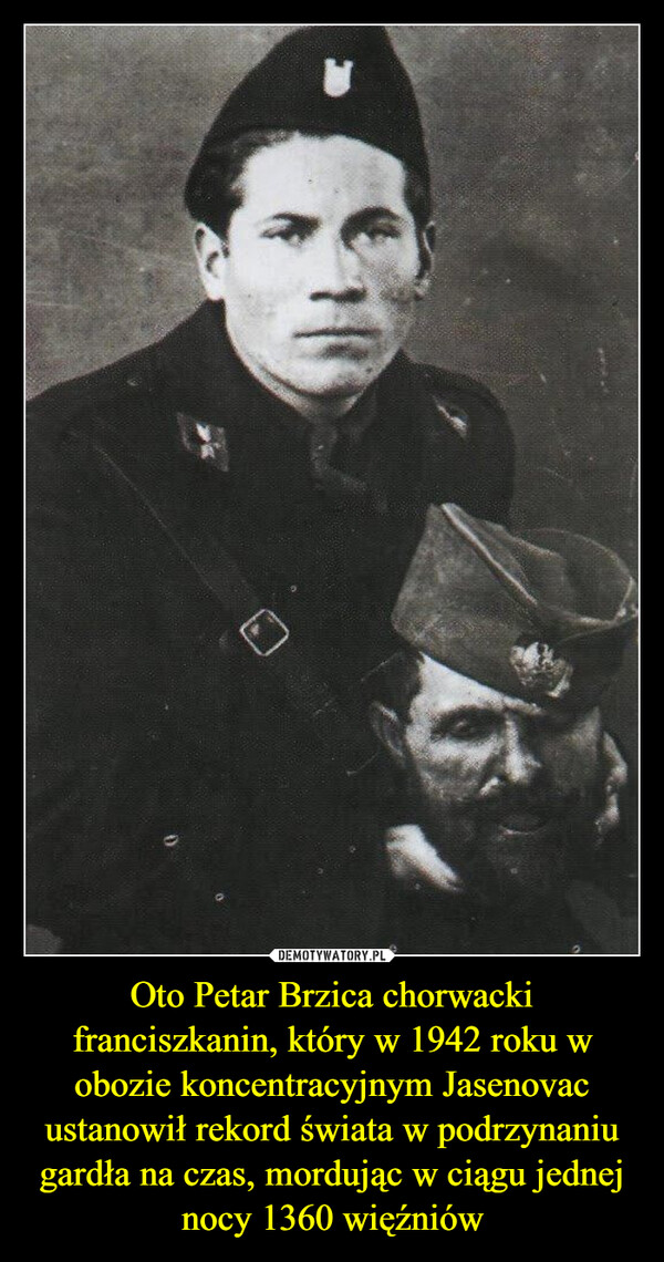 Oto Petar Brzica chorwacki franciszkanin, który w 1942 roku w obozie koncentracyjnym Jasenovac ustanowił rekord świata w podrzynaniu gardła na czas, mordując w ciągu jednej nocy 1360 więźniów –  