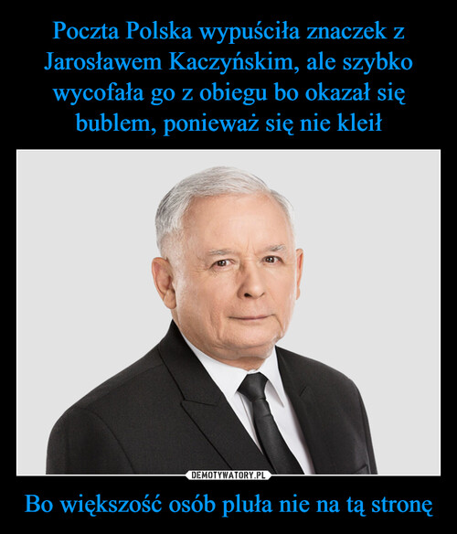 Poczta Polska wypuściła znaczek z Jarosławem Kaczyńskim, ale szybko wycofała go z obiegu bo okazał się bublem, ponieważ się nie kleił Bo większość osób pluła nie na tą stronę