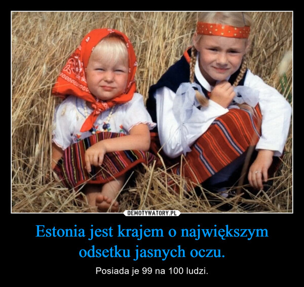 Estonia jest krajem o największym odsetku jasnych oczu. – Posiada je 99 na 100 ludzi. 