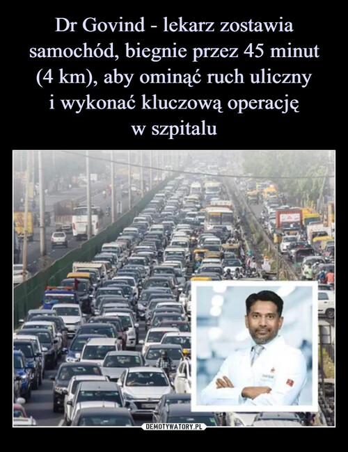 Dr Govind - lekarz zostawia samochód, biegnie przez 45 minut
(4 km), aby ominąć ruch uliczny
i wykonać kluczową operację
w szpitalu
