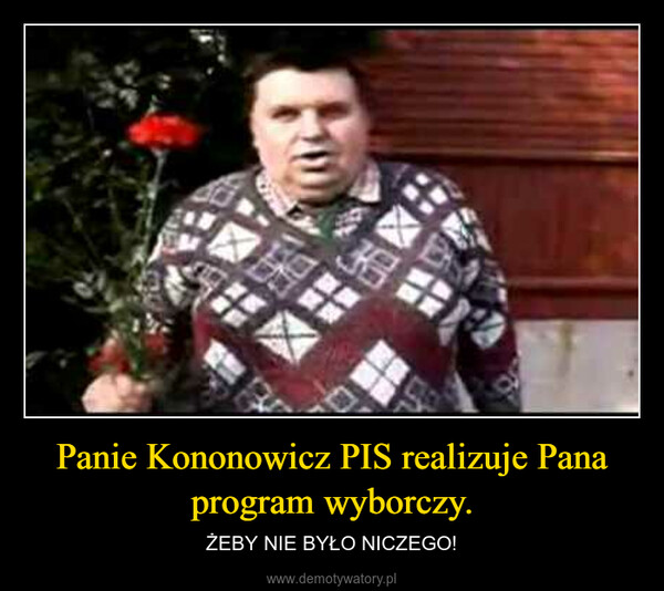 Panie Kononowicz PIS realizuje Pana program wyborczy. – ŻEBY NIE BYŁO NICZEGO! 