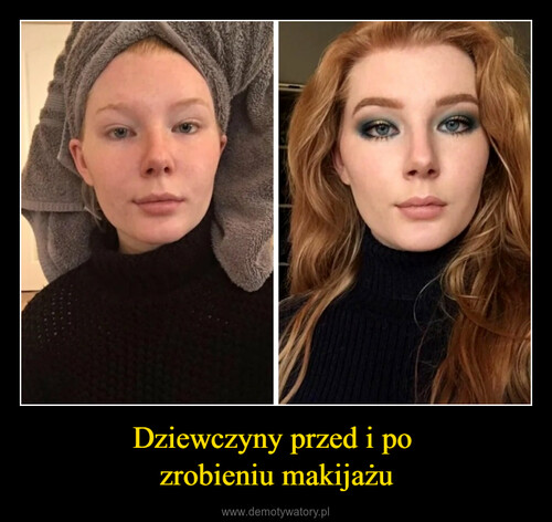 Dziewczyny przed i po 
zrobieniu makijażu