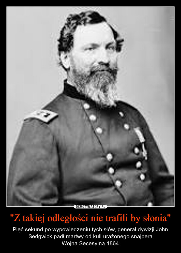 "Z takiej odległości nie trafili by słonia" – Pięć sekund po wypowiedzeniu tych słów, generał dywizji John Sedgwick padł martwy od kuli urażonego snajperaWojna Secesyjna 1864 