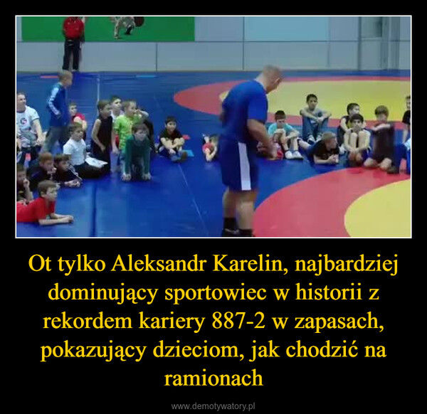 Ot tylko Aleksandr Karelin, najbardziej dominujący sportowiec w historii z rekordem kariery 887-2 w zapasach, pokazujący dzieciom, jak chodzić na ramionach –  