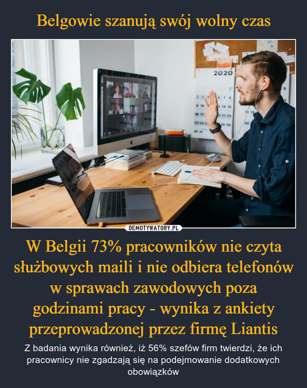 Belgowie szanują swój wolny czas W Belgii 73% pracowników nie czyta służbowych maili i nie odbiera telefonów w sprawach zawodowych poza godzinami pracy - wynika z ankiety przeprowadzonej przez firmę Liantis