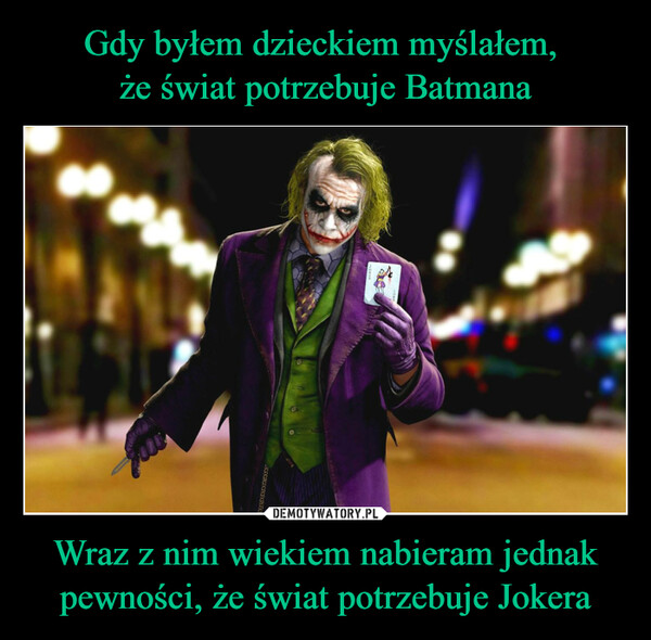 Wraz z nim wiekiem nabieram jednak pewności, że świat potrzebuje Jokera –  