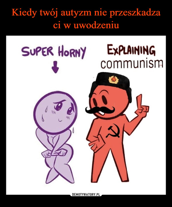  –  SUPER HORNYEXPLAININGcommunism