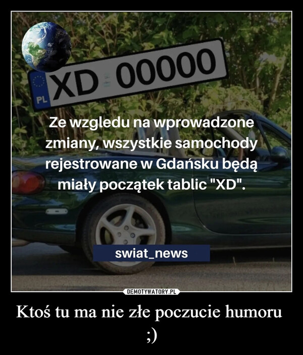Ktoś tu ma nie złe poczucie humoru  ;) –  XD 00000PLZe wzgledu na wprowadzonezmiany, wszystkie samochodyrejestrowane w Gdańsku będąmiały początek tablic "XD".swiat_news