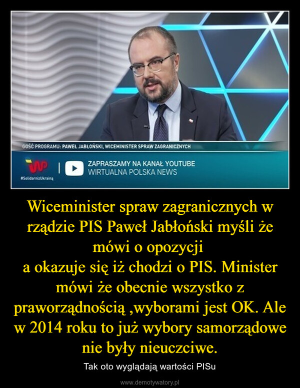 Wiceminister spraw zagranicznych w rządzie PIS Paweł Jabłoński myśli że mówi o opozycji a okazuje się iż chodzi o PIS. Minister mówi że obecnie wszystko z praworządnością ,wyborami jest OK. Ale w 2014 roku to już wybory samorządowe nie były nieuczciwe. – Tak oto wyglądają wartości PISu GOŚĆ PROGRAMU: PAWEŁ JABŁOŃSKI, WICEMINISTER SPRAW ZAGRANICZNYCHWID ZAPRASZAMY NA KANAŁ YOUTUBEWIRTUALNA POLSKA NEWSSolidarizUkraina