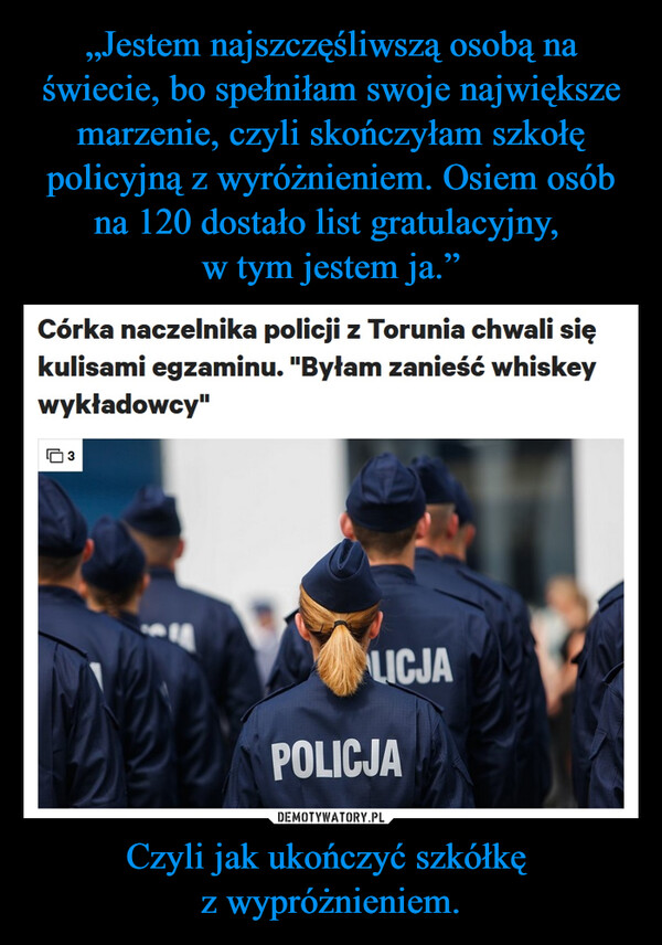 Czyli jak ukończyć szkółkę z wypróżnieniem. –  Córka naczelnika policji z Torunia chwali siękulisami egzaminu. "Byłam zanieść whiskeywykładowcy"3ALICJAPOLICJA