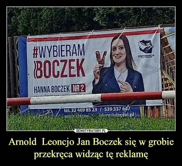 Arnold  Leoncjo Jan Boczek się w grobie przekręca widząc tę reklamę –  #WYBIERAMBOCZEKButHANNA BOCZEK NR 2tel. 32 469 85 23 / 539 337 697biuro@dacavi.plKONFEDCRACIA