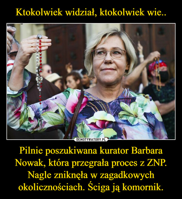 Ktokolwiek widział, ktokolwiek wie.. Pilnie poszukiwana kurator Barbara Nowak, która przegrała proces z ZNP. Nagle zniknęła w zagadkowych okolicznościach. Ściga ją komornik.