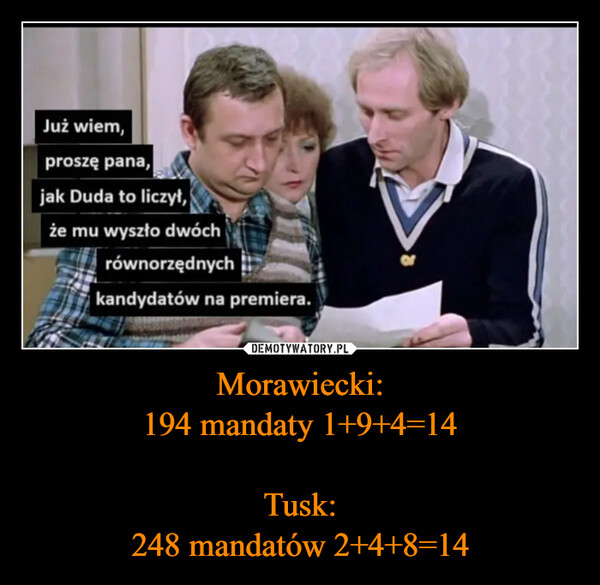 Morawiecki:
194 mandaty 1+9+4=14

Tusk:
248 mandatów 2+4+8=14