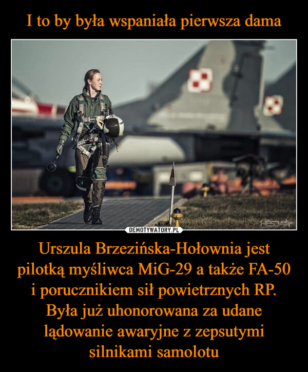 I to by była wspaniała pierwsza dama Urszula Brzezińska-Hołownia jest pilotką myśliwca MiG-29 a także FA-50 i porucznikiem sił powietrznych RP. Była już uhonorowana za udane lądowanie awaryjne z zepsutymi silnikami samolotu