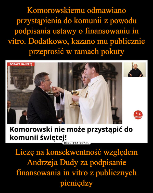 Liczę na konsekwentność względem Andrzeja Dudy za podpisanie finansowania in vitro z publicznych pieniędzy –  ZOBACZ GALERIĘKomorowski nie może przystąpić dokomunii świętej!+2ZDJĘCIA