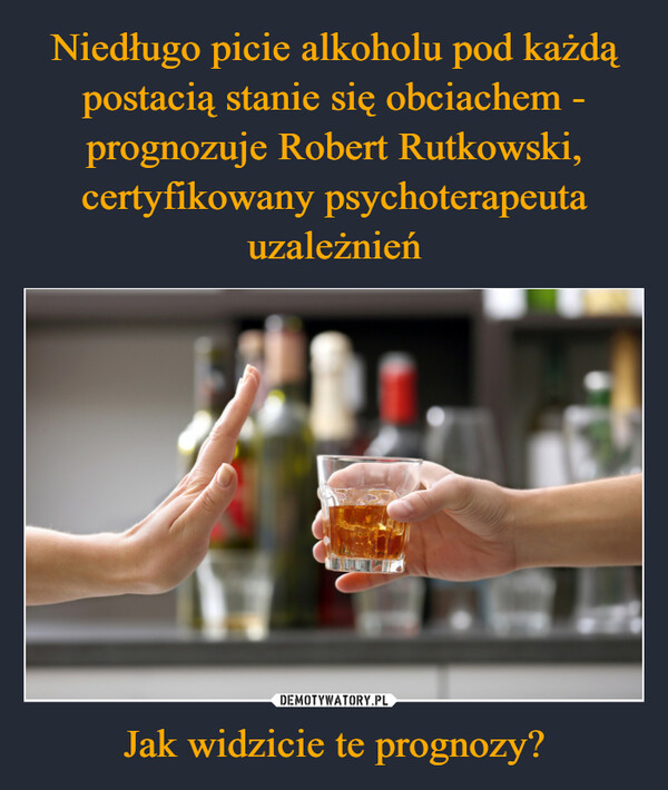 Niedługo picie alkoholu pod każdą postacią stanie się obciachem - prognozuje Robert Rutkowski, certyfikowany psychoterapeuta uzależnień Jak widzicie te prognozy?