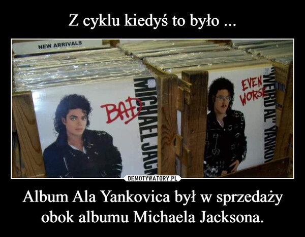 Album Ala Yankovica był w sprzedaży obok albumu Michaela Jacksona. –  NEW ARRIVALSMICHAEL JACKBATWEIRD AL YANKUEVENEWORS